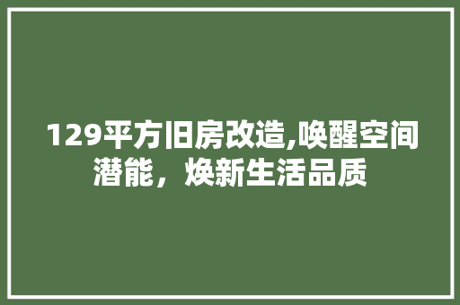 129平方旧房改造,唤醒空间潜能，焕新生活品质