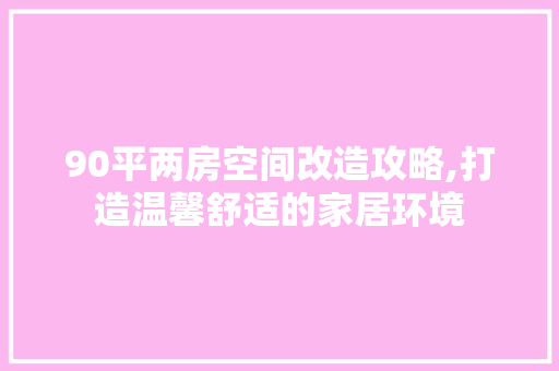 90平两房空间改造攻略,打造温馨舒适的家居环境