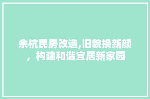 余杭民房改造,旧貌换新颜，构建和谐宜居新家园