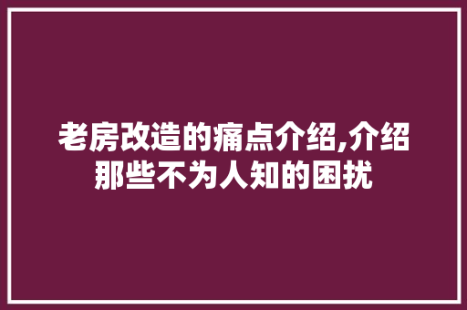 老房改造的痛点介绍,介绍那些不为人知的困扰 装修攻略