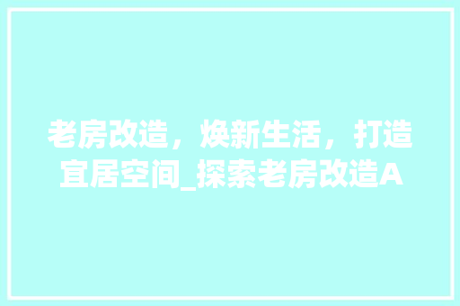 老房改造，焕新生活，打造宜居空间_探索老房改造APP的魅力 庭院装修