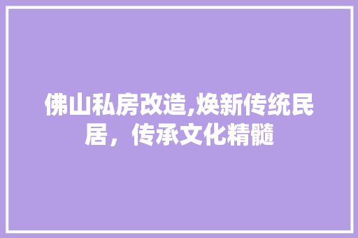 佛山私房改造,焕新传统民居，传承文化精髓 门窗装修