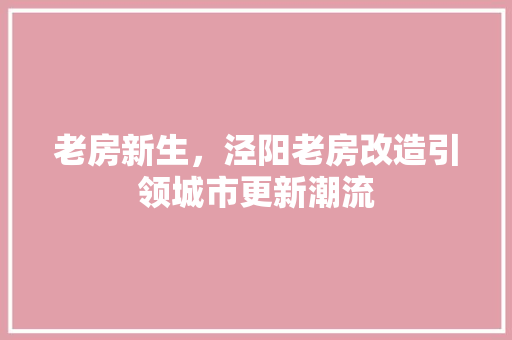 老房新生，泾阳老房改造引领城市更新潮流