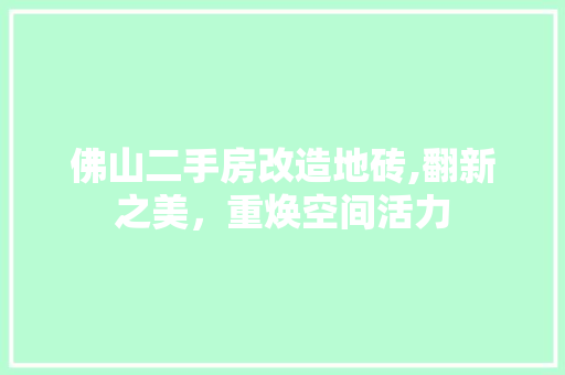 佛山二手房改造地砖,翻新之美，重焕空间活力