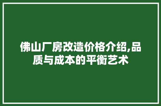 佛山厂房改造价格介绍,品质与成本的平衡艺术 景观设计