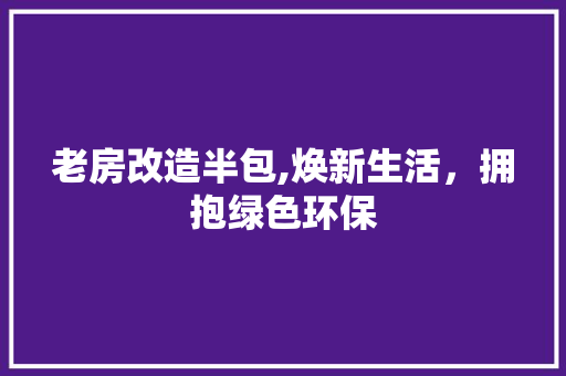老房改造半包,焕新生活，拥抱绿色环保