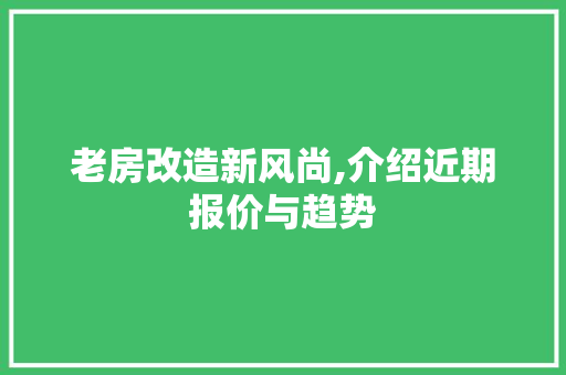老房改造新风尚,介绍近期报价与趋势 地面装修