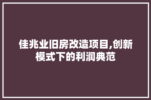 佳兆业旧房改造项目,创新模式下的利润典范