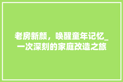 老房新颜，唤醒童年记忆_一次深刻的家庭改造之旅 地面装修