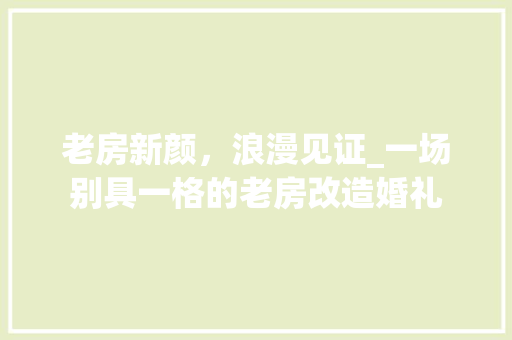 老房新颜，浪漫见证_一场别具一格的老房改造婚礼