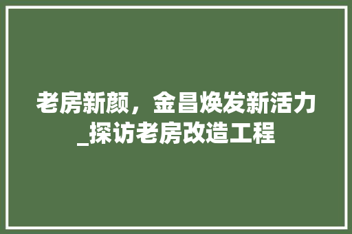 老房新颜，金昌焕发新活力_探访老房改造工程 装修材料