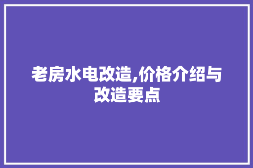 老房水电改造,价格介绍与改造要点