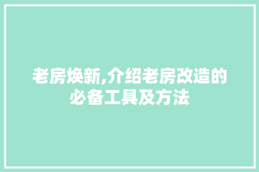 老房焕新,介绍老房改造的必备工具及方法