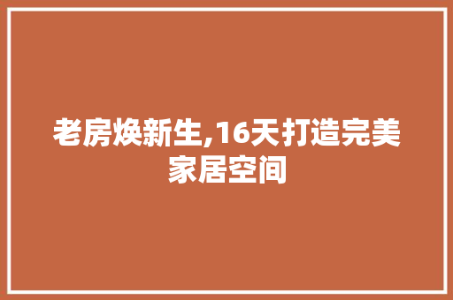 老房焕新生,16天打造完美家居空间