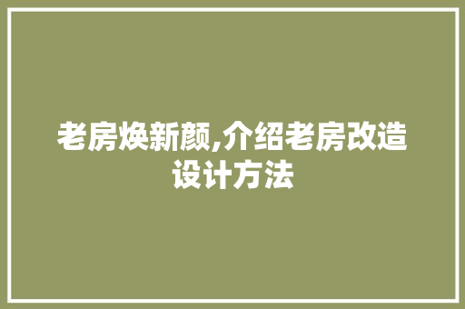 老房焕新颜,介绍老房改造设计方法