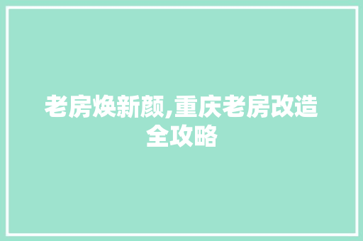 老房焕新颜,重庆老房改造全攻略