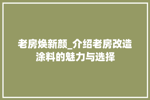 老房焕新颜_介绍老房改造涂料的魅力与选择 墙面装饰 老房焕新颜_介绍老房改造涂料的魅力与选择 墙面装饰