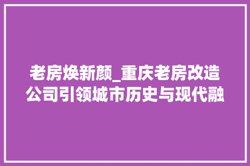 老房焕新颜_重庆老房改造公司引领城市历史与现代融合潮流 墙面装饰