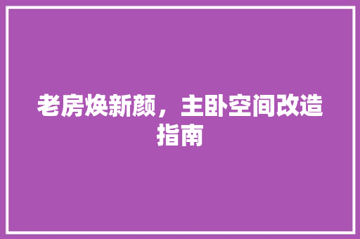 老房焕新颜，主卧空间改造指南