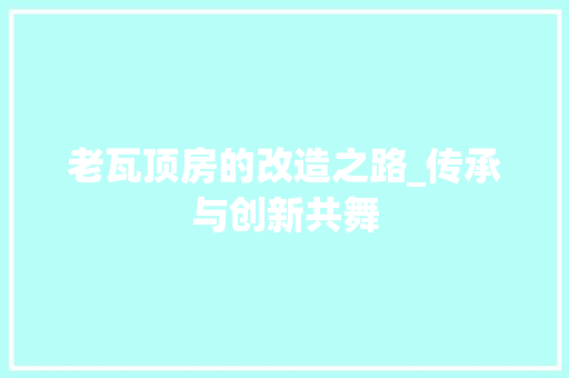 老瓦顶房的改造之路_传承与创新共舞