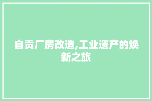 自贡厂房改造,工业遗产的焕新之旅