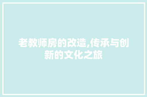 老教师房的改造,传承与创新的文化之旅