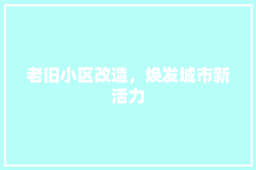老旧小区改造，焕发城市新活力