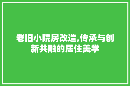 老旧小院房改造,传承与创新共融的居住美学
