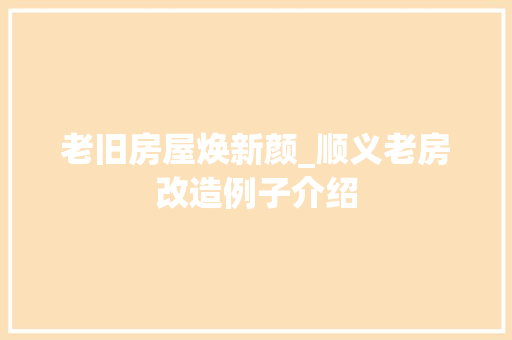 老旧房屋焕新颜_顺义老房改造例子介绍