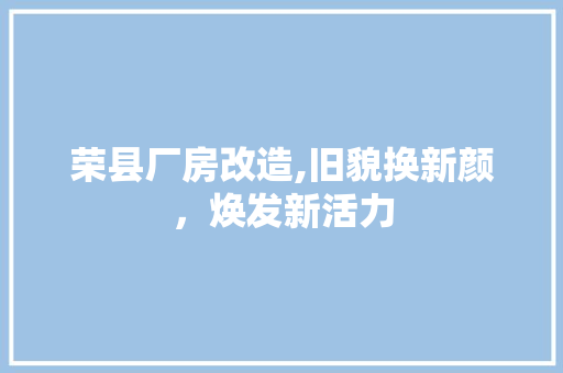 荣县厂房改造,旧貌换新颜，焕发新活力