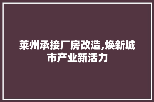 莱州承接厂房改造,焕新城市产业新活力