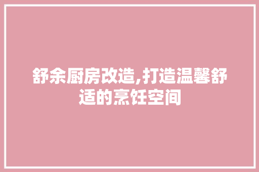舒余厨房改造,打造温馨舒适的烹饪空间