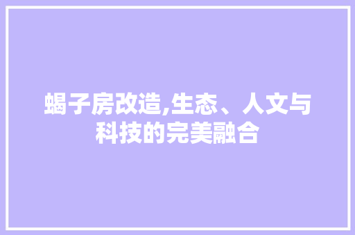 蝎子房改造,生态、人文与科技的完美融合