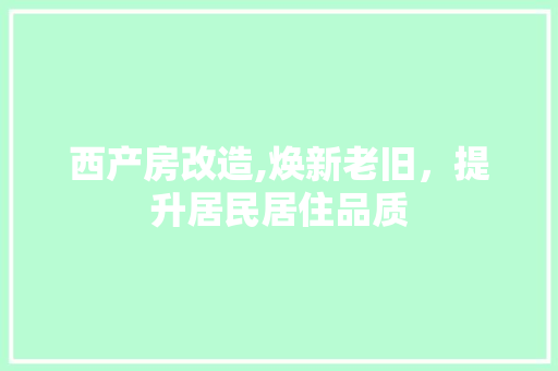西产房改造,焕新老旧，提升居民居住品质