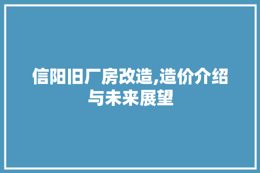 信阳旧厂房改造,造价介绍与未来展望 景观设计