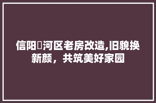 信阳浉河区老房改造,旧貌换新颜，共筑美好家园 门窗装修