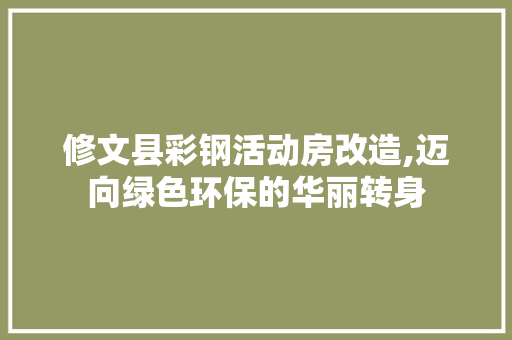 修文县彩钢活动房改造,迈向绿色环保的华丽转身 地面装修