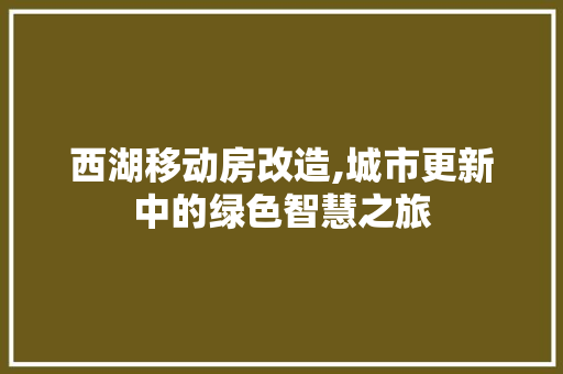 西湖移动房改造,城市更新中的绿色智慧之旅