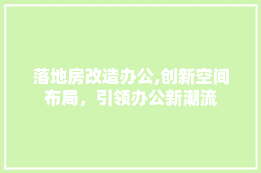 落地房改造办公,创新空间布局，引领办公新潮流 建筑设计