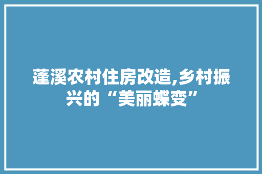 蓬溪农村住房改造,乡村振兴的“美丽蝶变”