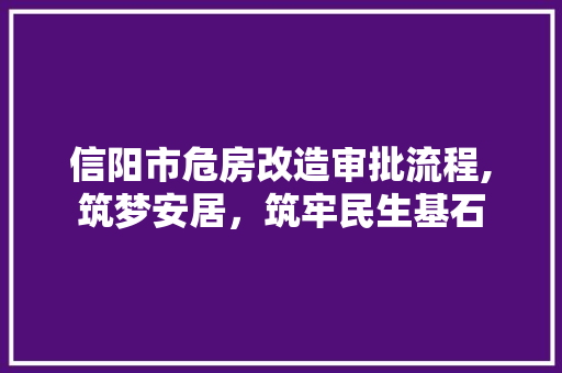 信阳市危房改造审批流程,筑梦安居，筑牢民生基石 庭院装修