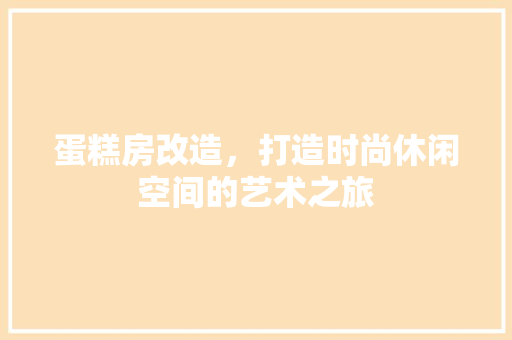 蛋糕房改造，打造时尚休闲空间的艺术之旅