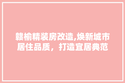 赣榆精装房改造,焕新城市居住品质，打造宜居典范
