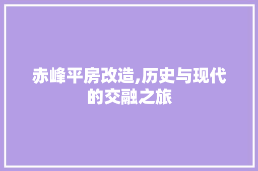 赤峰平房改造,历史与现代的交融之旅