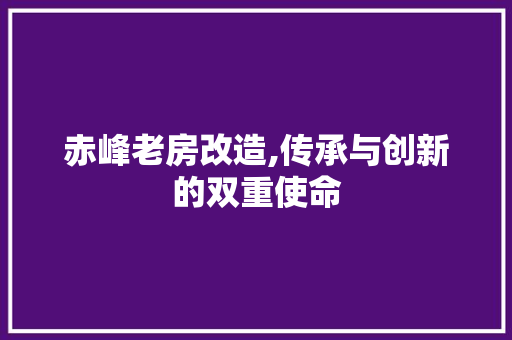 赤峰老房改造,传承与创新的双重使命