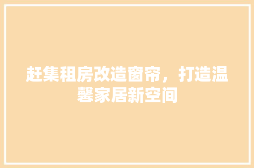 赶集租房改造窗帘，打造温馨家居新空间