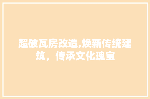 超破瓦房改造,焕新传统建筑，传承文化瑰宝