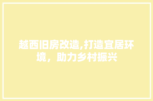 越西旧房改造,打造宜居环境，助力乡村振兴