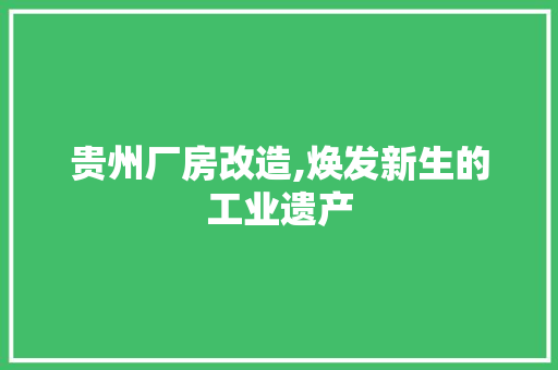 贵州厂房改造,焕发新生的工业遗产