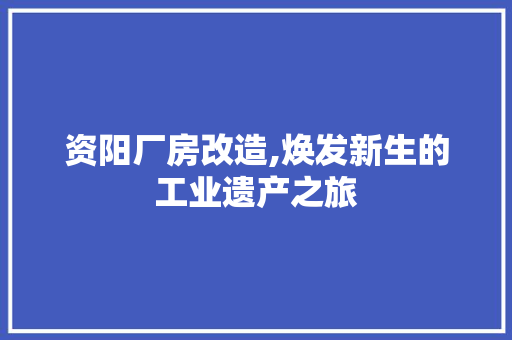 资阳厂房改造,焕发新生的工业遗产之旅 建筑设计